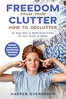 Freedom from Your Clutter: How to Declutter: An Easy Way to Build Good Habits for Your Home or Office : Bonus: Feng Shui Decluttering Tips/guide/secrets B0D8GF2B51 Book Cover