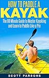 How to Paddle a Kayak: The 90 Minute Guide to Master Kayaking and Learn to Paddle Like a Pro (English Edition)