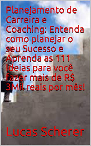 Planejamento de Carreira e Coaching: Entenda como planejar o seu Sucesso e Aprenda as 111 Ideias par