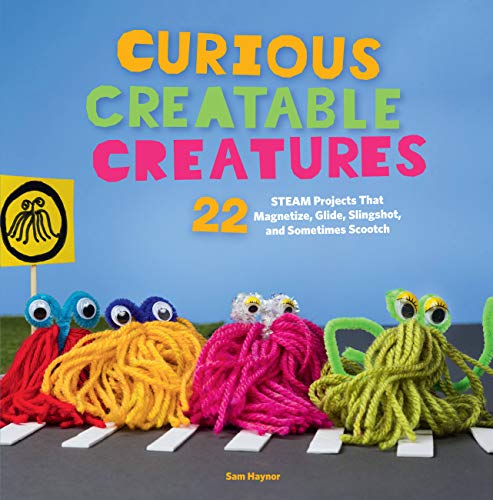 Curious Creatable Creatures: 22 STEAM Projects That Magnetize, Glide, Slingshot, and Sometimes Scootch
