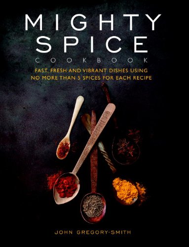Mighty Spice Cookbook: Fast, Fresh and Vibrant Dishes Using No More Than 5 Spices for Each Recipe
