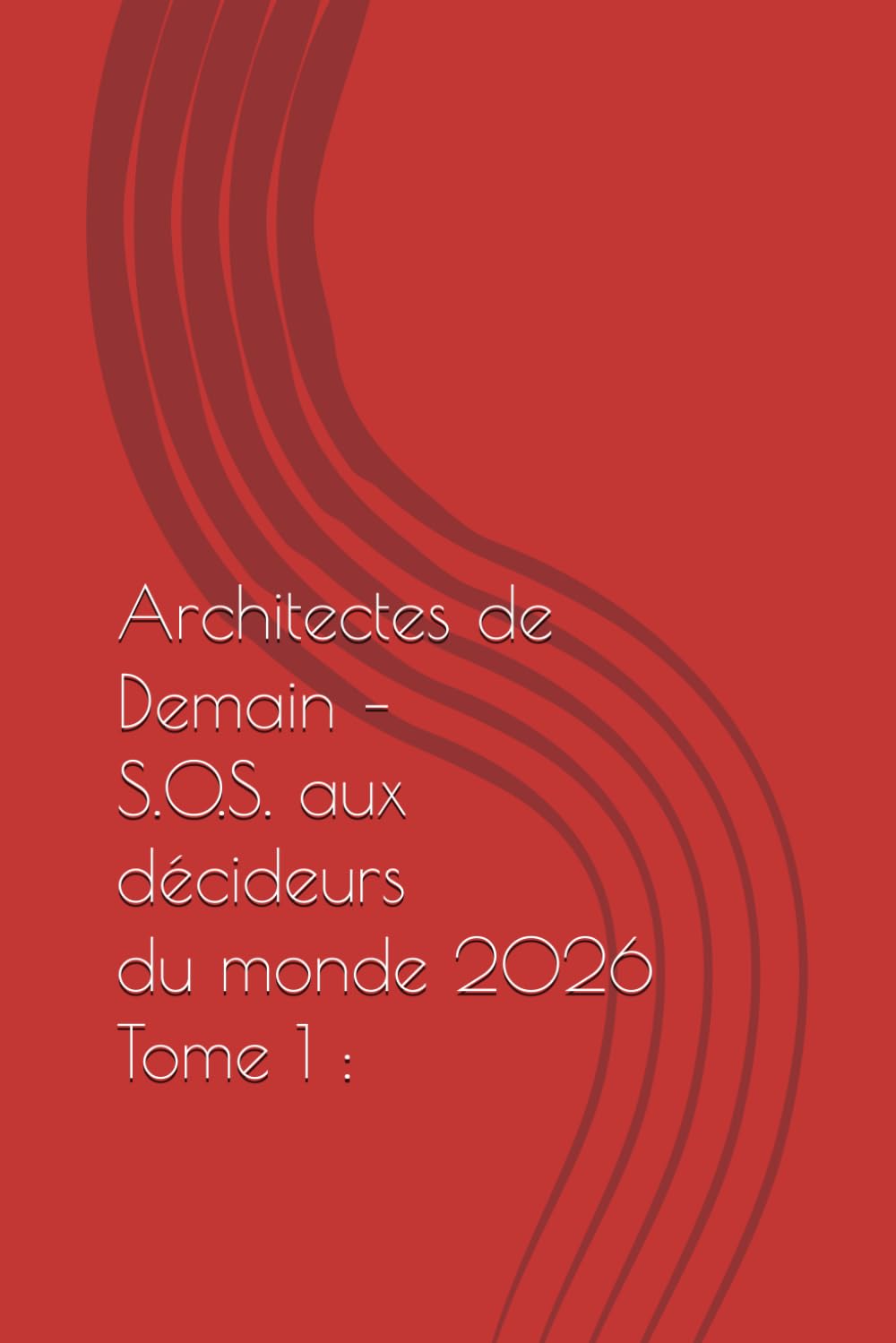 Architectes de Demain – Tome 1 : S.O.S.: Interpellation littéraire aux puissants – L’humanité oubliée dans la course au progrès (ARCHITECTES DE DEMAIN S.O.S de l'HUMANITÉ aux MAITRES du MONDE)