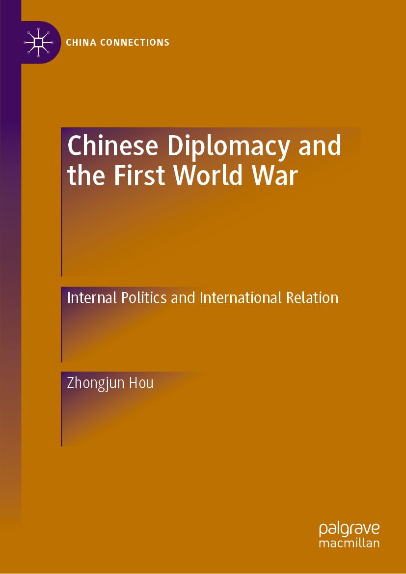 Chinese Diplomacy and the First World War: Internal Politics and International Relation (China Connections)