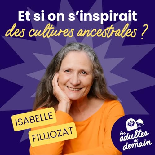 🎂 Isabelle Filliozat : si on s'inspirait des cultures ancestrales ? // BEST-OF Anniversaire du podcast