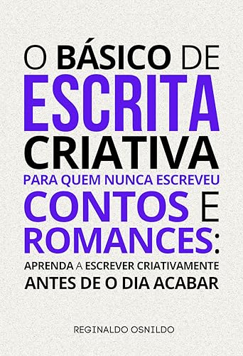 O básico de escrita criativa para quem nunca escreveu contos e romances: aprenda a escrever criativamente antes de o dia acabar