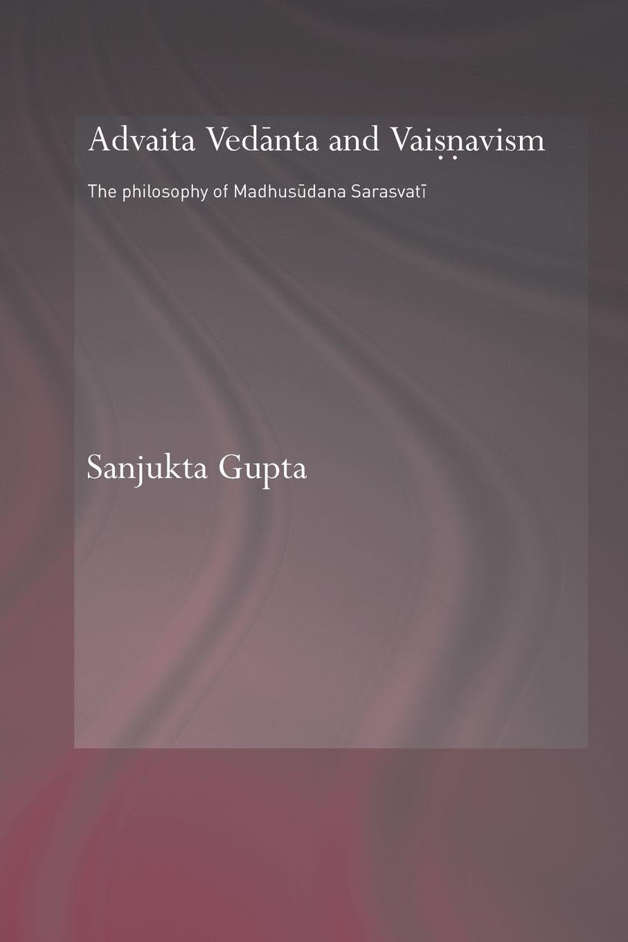 Advaita Vedanta and Vaisnavism: The Philosophy of Madhusudana Sarasvati (Routledge Hindu Studies Series)