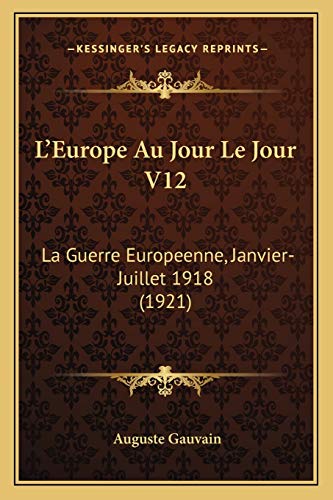 L'Europe Au Jour Le Jour V12: La Guerre Europeenne, Janvier-Juillet 1918 (1921) (French Edition)