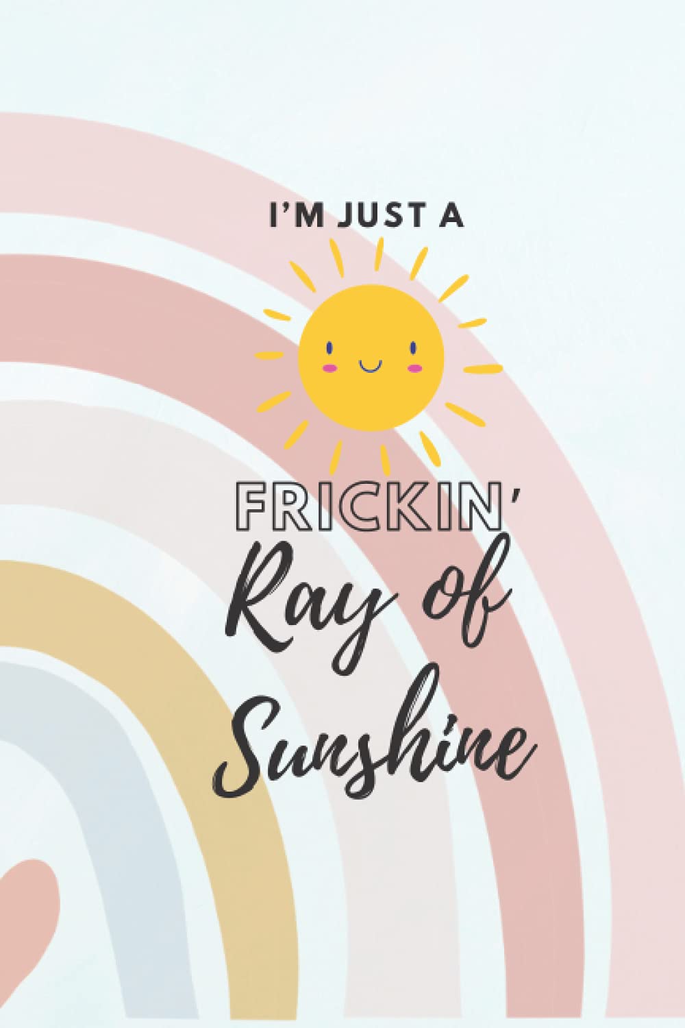 I’m Just a Frickin’ Ray of Sunshine: Cute funny journal notebook diary blank lined