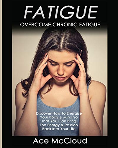 Fatigue: Overcome Chronic Fatigue: Discover How To Energize Your Body