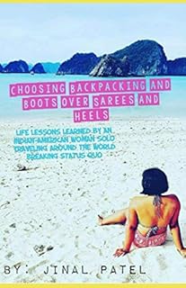 Choosing Backpacking and Boots Over Sarees and Heels: Life Lessons Learned by an Indian-American Woman Solo Traveling Around the World Breaking Status Quo