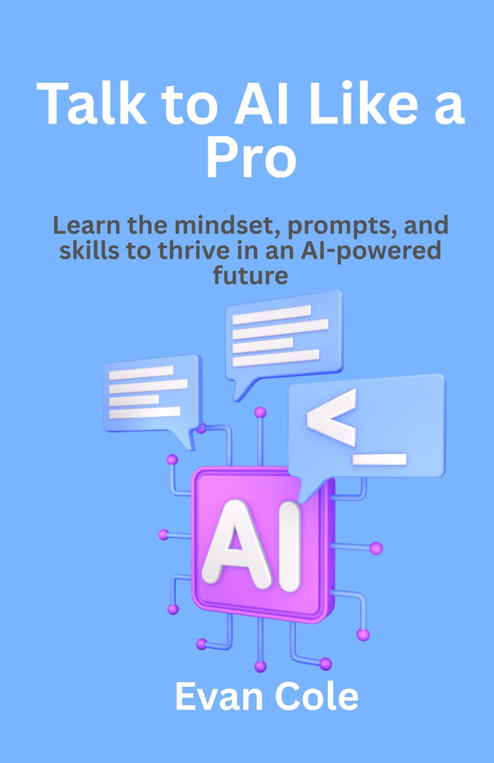 Talk to AI Like a Pro: Learn the mindset, prompts, and skills to thrive in an AI-powered future