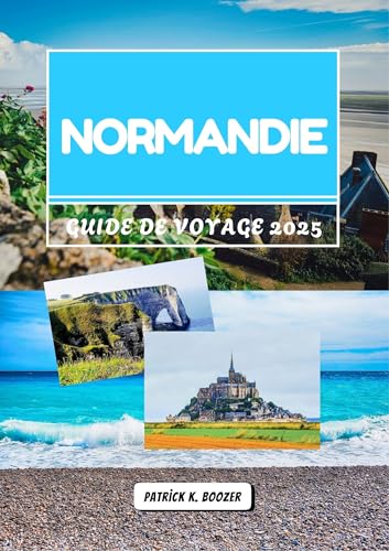 NORMANDIE GUIDE DE VOYAGE 2025: Promenade dans les villes médiévales et les vergers de cidre avec vue sur l'océan (La boîte à outils du voyageur) (French Edition)