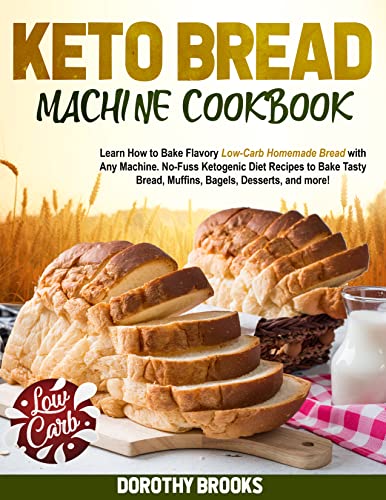 Keto Bread Machine Cookbook: Learn How to Bake Flavory Low-Carb Homemade Bread with Any Machine. No-Fuss Ketogenic Diet Recipes to Bake Tasty Bread, Muffins, Bagels, Desserts, and more!