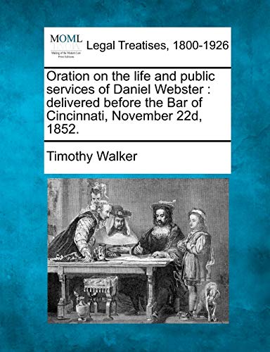 Oration on the Life and Public Services of Daniel Webster: Delivered Before the Bar of Cincinnati, November 22d, 1852.