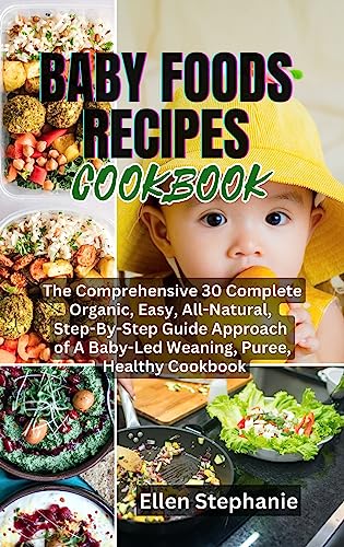 BABY FOODS RECIPES COOKBOOK: The Comprehensive 30 Complete Organic, Easy, All-Natural, Step-By-Step Guide Approach of A Baby-Led Waning, Puree, Healthy Cookbook