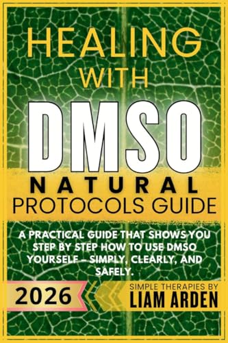 Healing with DMSO Natural Protocols Guide: A practical guide that shows you step by step how to use DMSO yourself – simply, clearly, and safely (Simple ... – Practical Guides to Natural Healing)