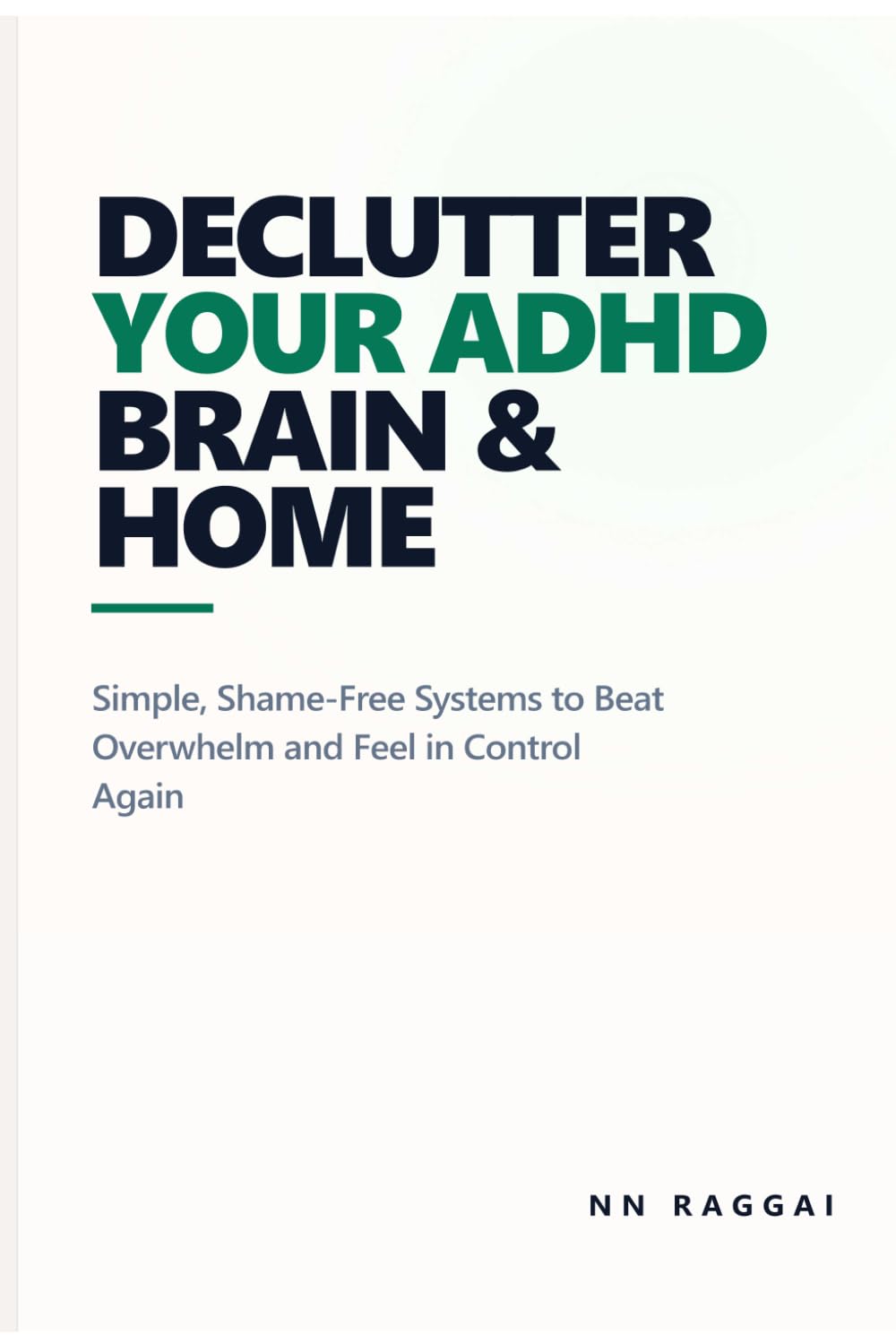 Declutter Your ADHD Brain & Home: Simple, Shame-Free Systems to Beat Overwhelm, Get Organized, and Finally Feel in Control Again