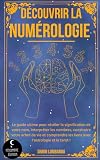 Découvrir la numérologie !: Le guide ultime pour révéler la signification de votre nom, interpréter les nombres, construire votre arbre de vie et comprendre les liens avec l’astrologie et le tarot !