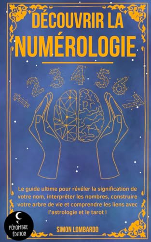 Découvrir la numérologie !: Le guide ultime pour révéler la signification de votre nom, interpréter les nombres, construire votre arbre de vie et comprendre les liens avec l’astrologie et le tarot !