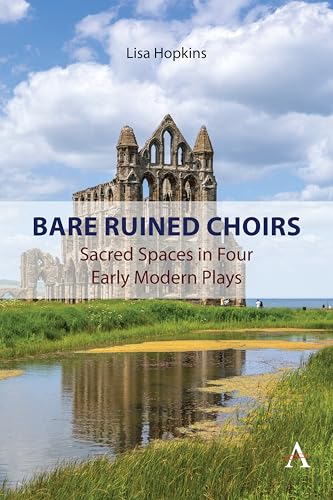 Bare Ruined Choirs: Sacred Spaces in Four Early Modern Plays (Anthem Studies in Critical Literary Geography Book 1)