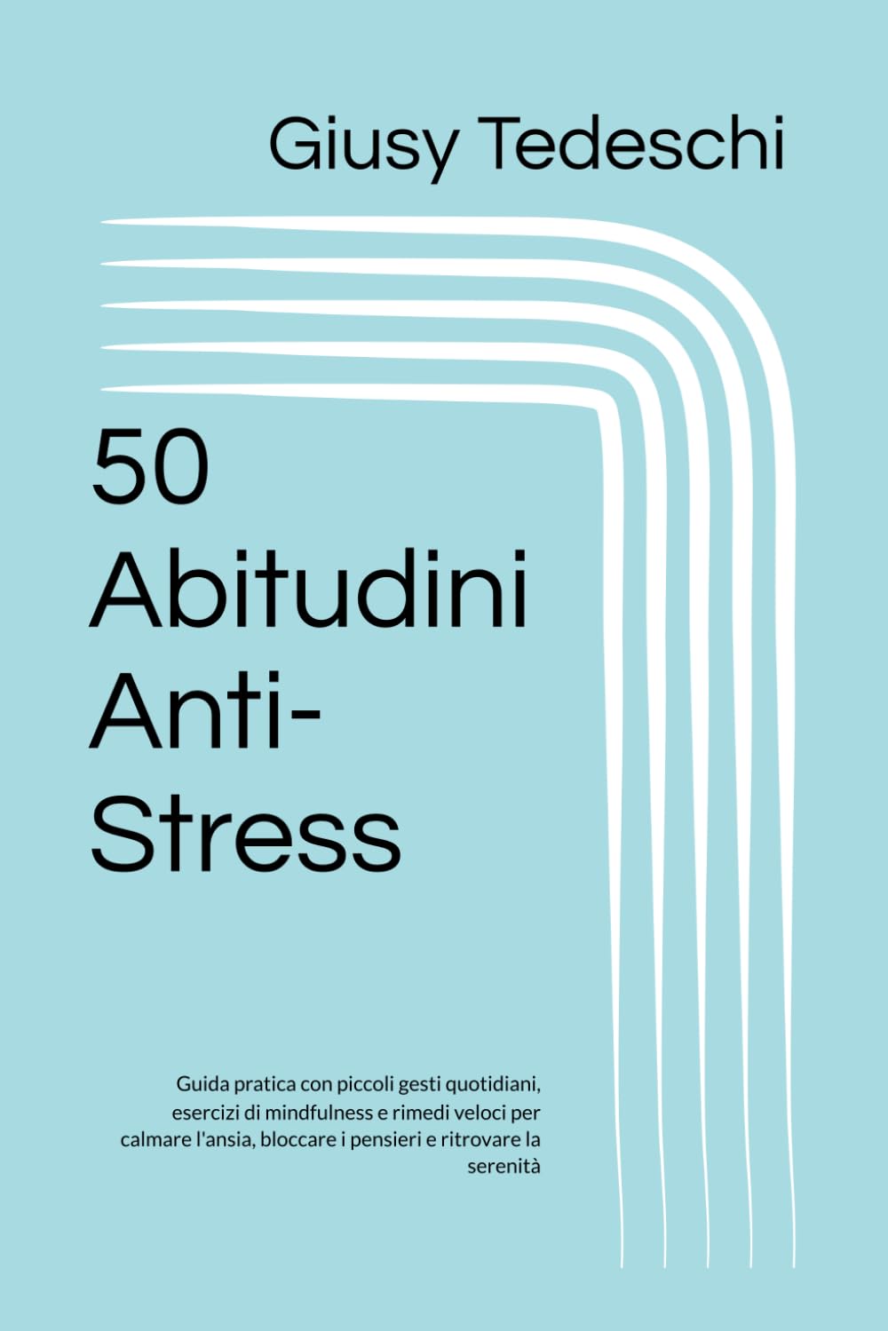50 Abitudini Anti-Stress: Guida pratica con piccoli gesti quotidiani, esercizi di mindfulness e rimedi veloci per calmare l'ansia, bloccare i pensieri e ritrovare la serenità