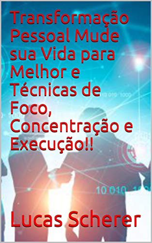 Transformação Pessoal Mude sua Vida para Melhor e Técnicas de Foco, Concentração e Execução!!