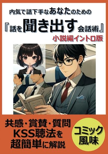 内気で話下手なあなたのための『話を聞き出す会話術』共感・賞賛・質問 KSS聴法 小説編イントロ版: 話下手でも大丈夫、シンプルなプロセスでわかりやすく解説！認める・褒める・伝える『３ｘ３話法』 (仲間を作る会話術) (Japanese Edition)