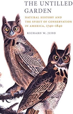 The Untilled Garden: Natural History and the Spirit of Conservation in America, 1740โ1840 (Studies in Environment and History) First Edition