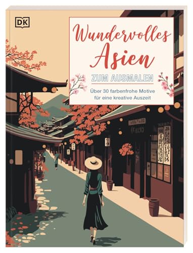 Wundervolles Asien zum Ausmalen: Über 30 farbenfrohe Motive für eine kreative...