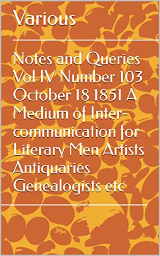 Notes and Queries Vol IV Number 103 October 18 1851 A Medium of Inter-communication for Literary Men Artists Antiquaries Genealogists etc (English Edition)