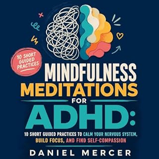 Mindfulness Meditations for ADHD: 10 Short Guided Practices to Calm Your Nervous System, Build Focus, and Find Self-Compassio
