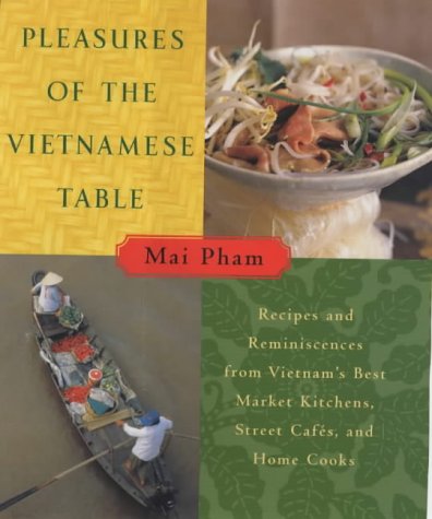 Pleasures of the Vietnamese Table: Recipes and Reminiscences from Vietnam's Best Market Kitchens, Street Cafes, and Home Cooks