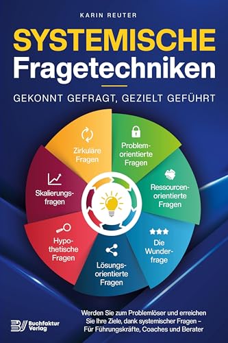 Systemische Fragetechniken – Gekonnt gefragt, gezielt geführt!: Werden Sie zum Problemlöser und erreichen Sie Ihre Ziele, dank systemischer Fragen