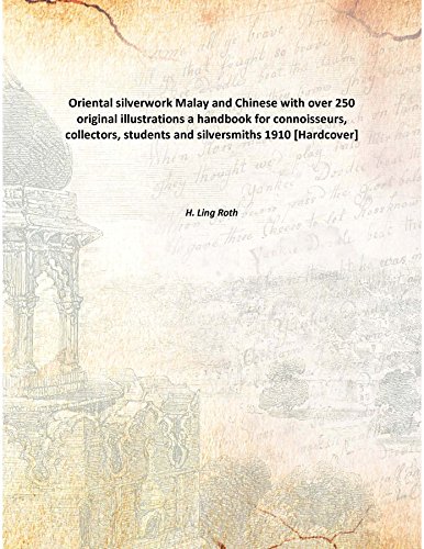 Oriental silverwork Malay and Chinese with over 250 original illustrations a handbook for connoisseurs, collectors, students and silversmiths 1910 [Hardcover]