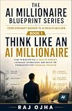 THINK LIKE AN AI MILLIONAIRE - Book 1 of The AI Millionaire Blueprint Series: How to Master the AI Wealth Mindset, Leverage Technology, and Build the ... From Ordinary Worker to AI Wealth Builder.)