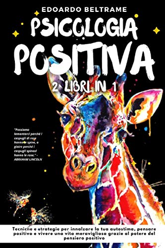 PSICOLOGIA POSITIVA: 2 libri in 1 - Tecniche e strategie per innalzare la tua autostima, pensare positivo e vivere una vita meravigliosa grazie al potere del pensiero positivo