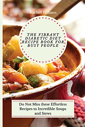 The Vibrant Diabetic Diet Recipe Book for Busy People: Do Not Miss these Effortless Recipes to Incredible Soups and Stews The Vibrant Diabetic Diet Recipe Book for Busy People: Do Not Miss these Effortless Recipes to Incredible Soups and Stews
