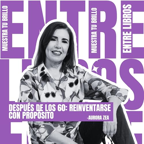 #139 &ndash; Despu&eacute;s de los 60: reinventarse con prop&oacute;sito | Aurora Zea