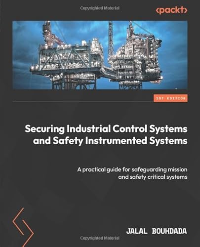 Securing Industrial Control Systems and Safety Instrumented Systems: A practical guide for safeguarding mission and safety critical systems
