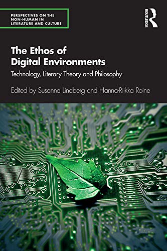 The Ethos of Digital Environments: Technology, Literary Theory and Philosophy (Perspectives on the Non-Human in Literature and Culture)