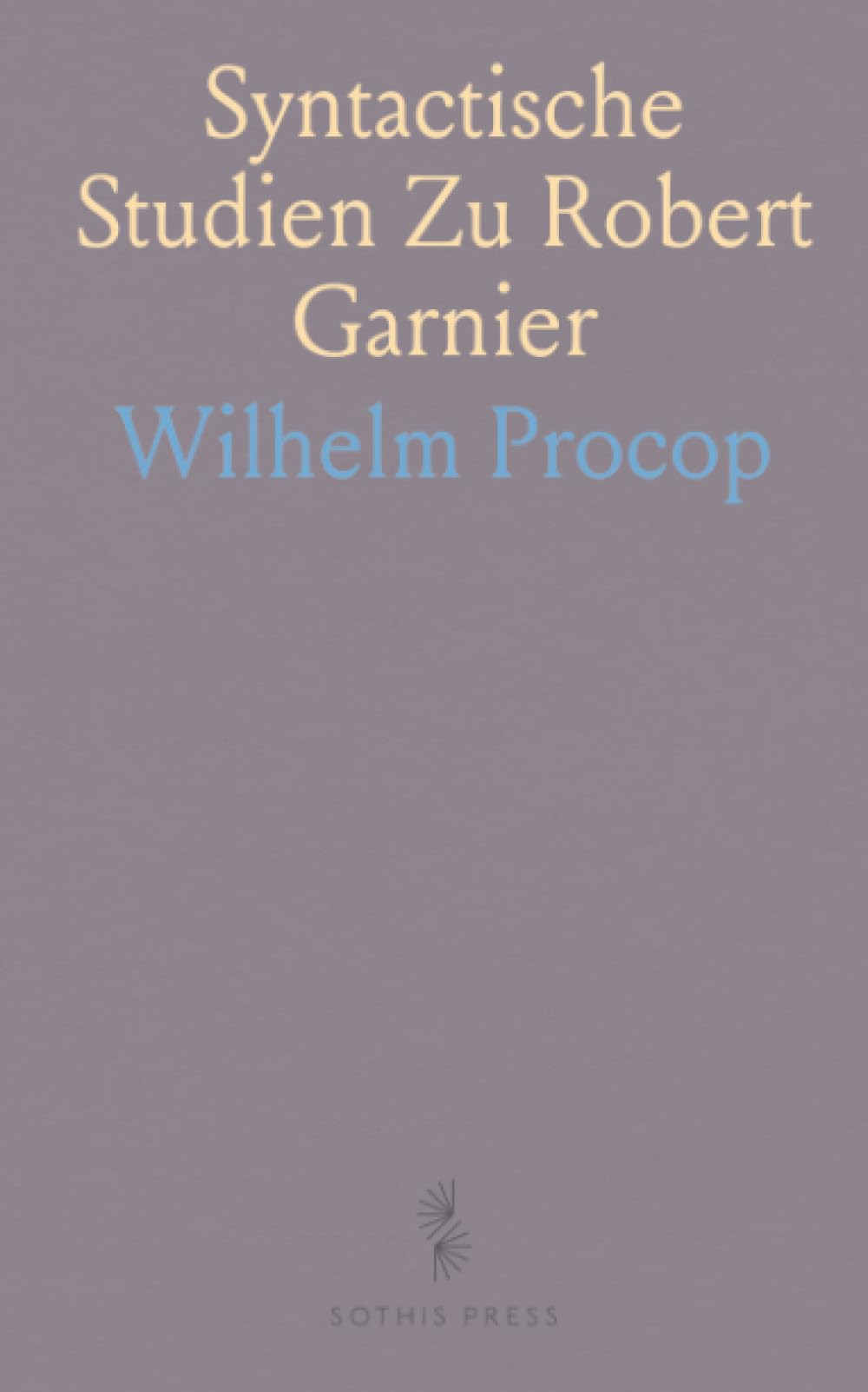 Syntactische Studien Zu Robert Garnier: Inaugural-Dissertation Zur Erlangung Der Philosophischen Doctorwürde