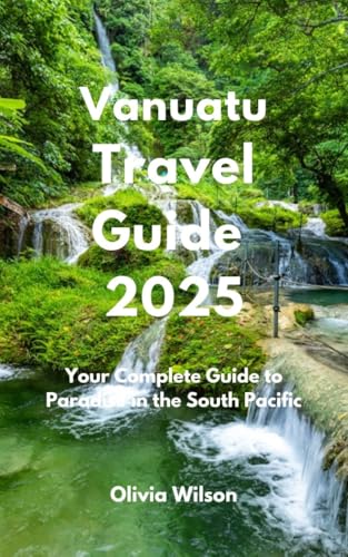Vanuatu Travel Guide 2025: Your Complete Guide to Paradise in the South Pacific (ULTIMATE TOURIST GUIDEBOOK)