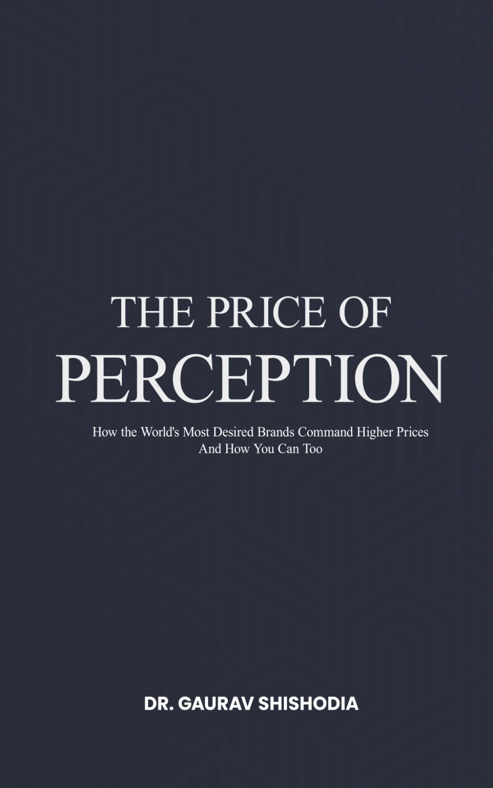 THE PRICE OF PERCEPTION: How the World’s Most Desired Brands Command Higher Prices And How You Can Too.