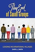 The End of Small Groups: Leading Incarnational Villages 0692462317 Book Cover