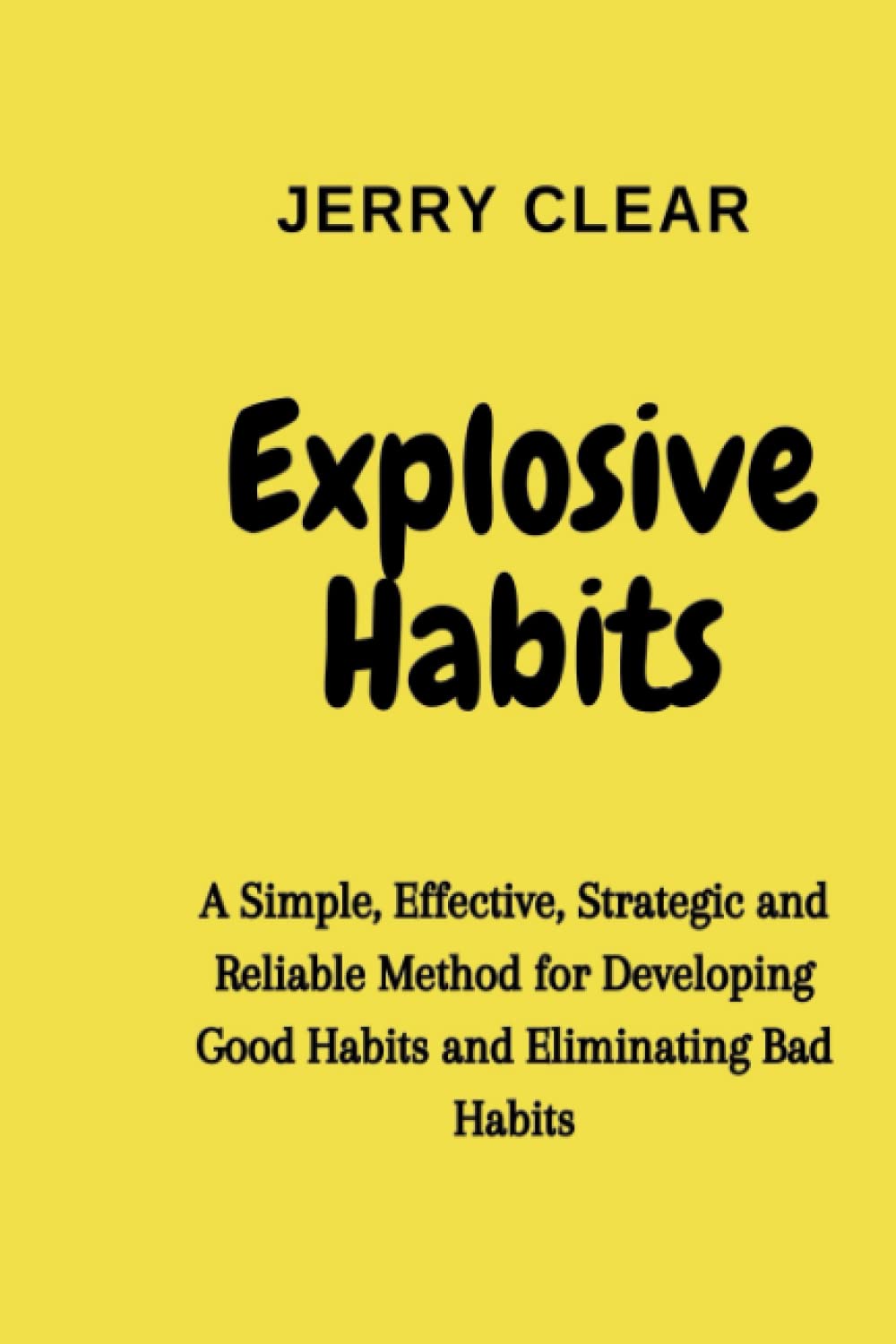 Explosive Habits: A Simple, Effective, Strategic and Reliable Method for Developing Good Habits and Eliminating Bad Habits