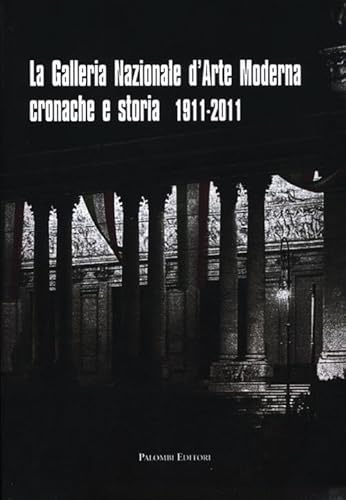 La Galleria Nazionale D'arte Moderna. Cronache E Storia 1911-2011. Ediz. Illustrata