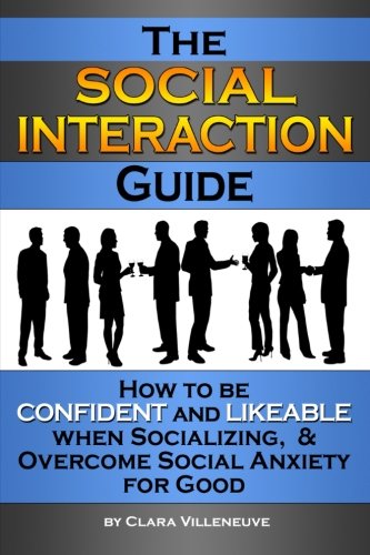 The Social Interaction Guide: How to be Confident and Likeable when Socializing, and Overcome Social Anxiety for Good
