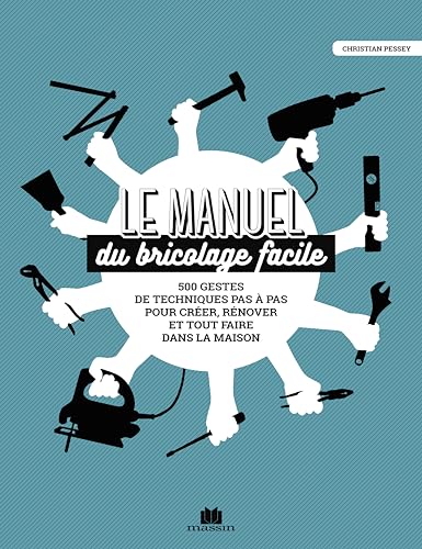 Le manuel du bricolage facile: 500 gestes techniques pas à pas pour créer,...