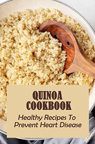 Quinoa Cookbook: Healthy Recipes To Prevent Heart Disease