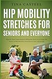 Hip Mobility Stretches for Seniors and Everyone: Step By Step Comprehensive Blueprint on How to Leverage the Power of Hip Mobility Stretches to Your Advantage